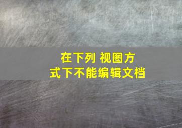 在下列 视图方式下不能编辑文档